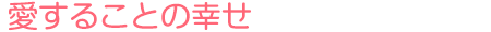 愛することの幸せ><br>
<A HREF=
