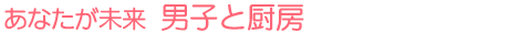 あなたが未来 男子と厨房