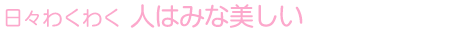 日々わくわく 人はみな美しい