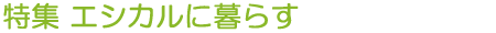 特集 エシカルに暮らす